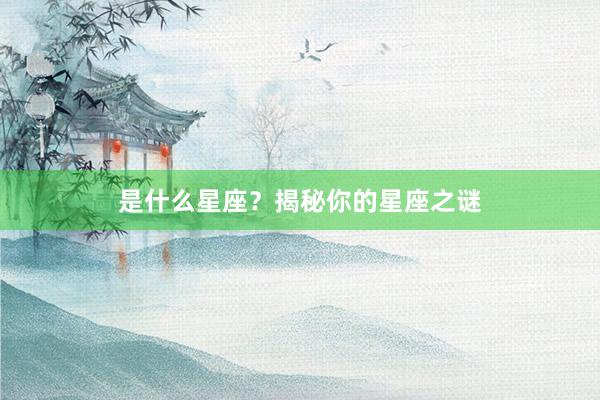 是什么星座？揭秘你的星座之谜