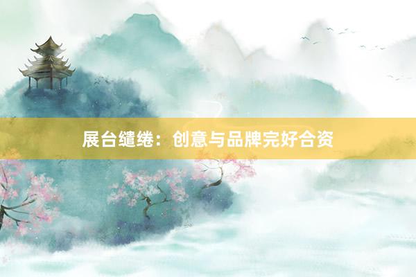 展台缱绻：创意与品牌完好合资
