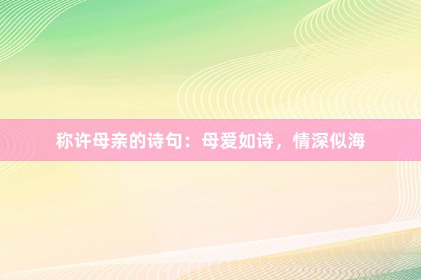 称许母亲的诗句：母爱如诗，情深似海