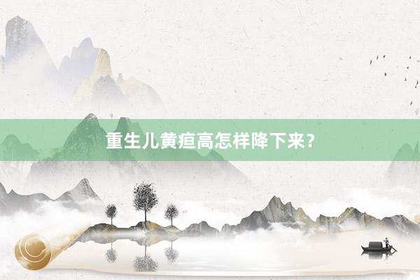 重生儿黄疸高怎样降下来？